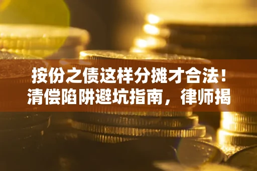 北京按份之债这样分摊才合法！清偿陷阱避坑指南，律师揭秘关键条款