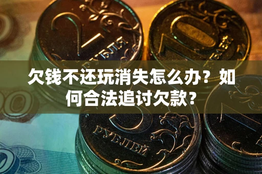北京欠钱不还玩消失怎么办？如何合法追讨欠款？
