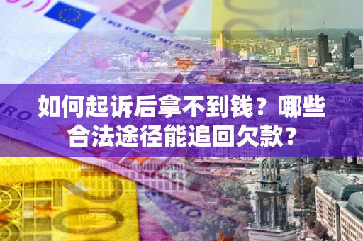 北京如何起诉后拿不到钱？哪些合法途径能追回欠款？