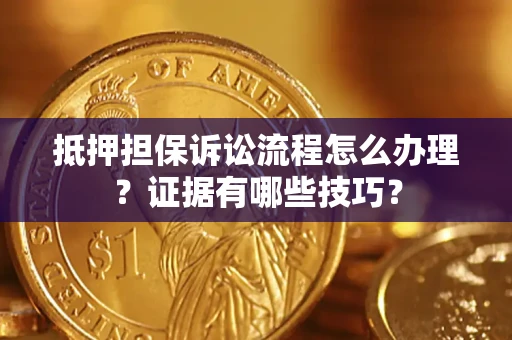 北京抵押担保诉讼流程怎么办理？证据有哪些技巧？