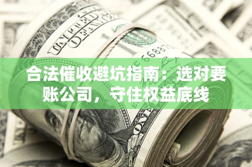 北京合法催收避坑指南：选对要账公司，守住权益底线