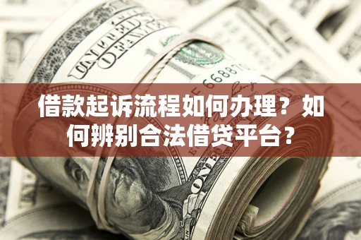 北京借款起诉流程如何办理？如何辨别合法借贷平台？