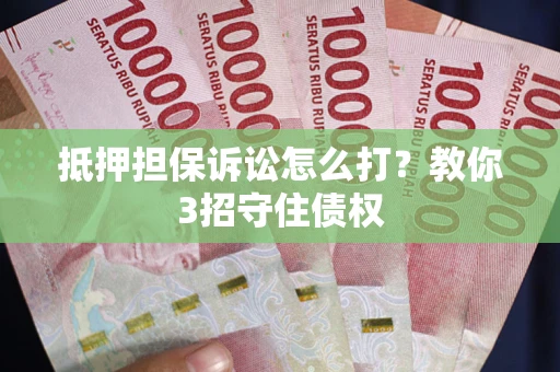 北京抵押担保诉讼怎么打？教你3招守住债权