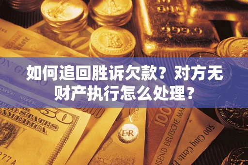 北京如何追回胜诉欠款？对方无财产执行怎么处理？