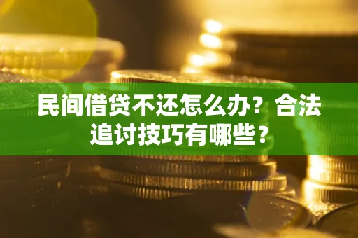 北京民间借贷不还怎么办？合法追讨技巧有哪些？