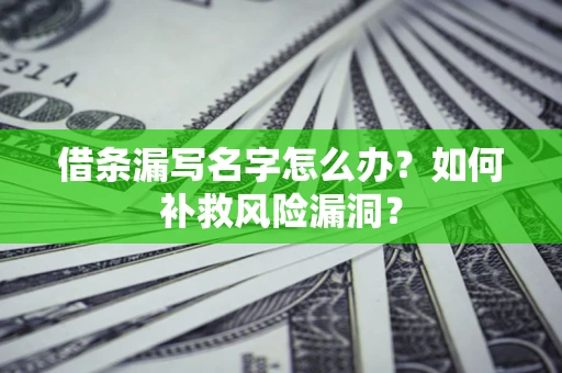 北京借条漏写名字怎么办？如何补救风险漏洞？