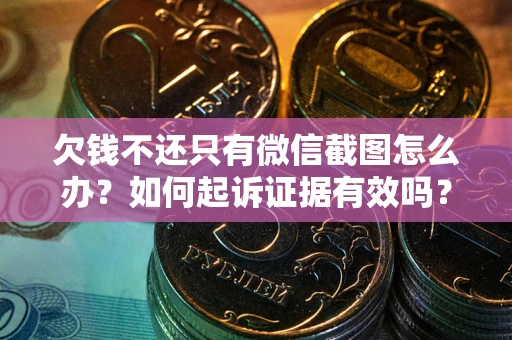 北京欠钱不还只有微信截图怎么办？如何起诉证据有效吗？