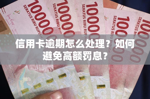 北京信用卡逾期怎么处理？如何避免高额罚息？