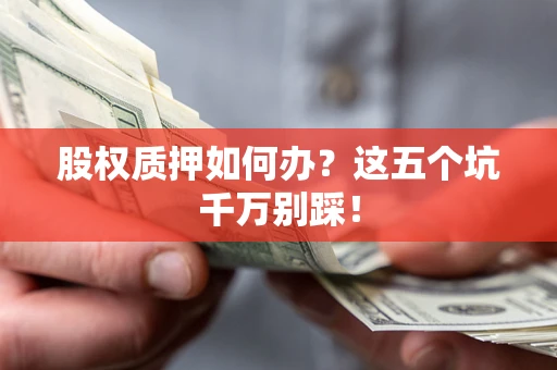 北京股权质押如何办？这五个坑千万别踩！