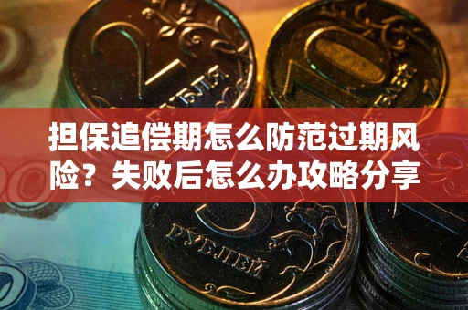 北京担保追偿期怎么防范过期风险？失败后怎么办攻略分享