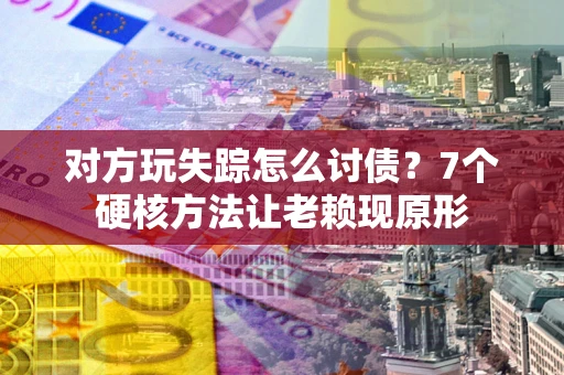 北京对方玩失踪怎么讨债？7个硬核方法让老赖现原形