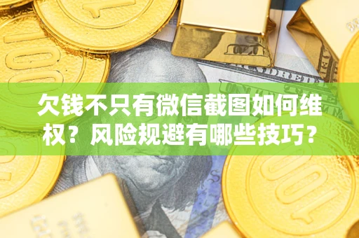 北京欠钱不只有微信截图如何维权？风险规避有哪些技巧？