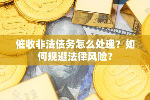 北京催收非法债务怎么处理？如何规避法律风险？