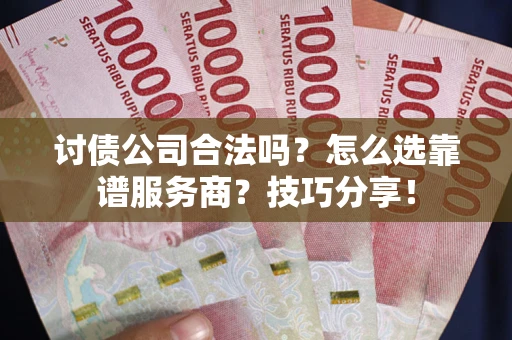 北京讨债公司合法吗？怎么选靠谱服务商？技巧分享！