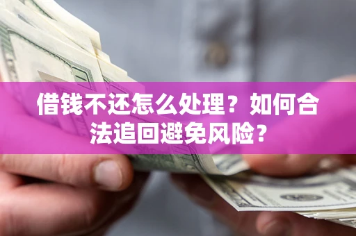 北京借钱不还怎么处理？如何合法追回避免风险？