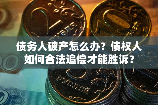 北京债务人破产怎么办？债权人如何合法追偿才能胜诉？