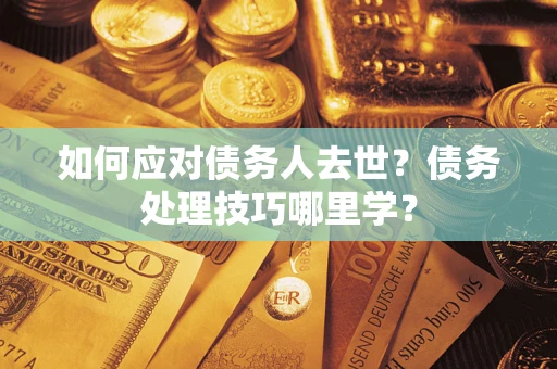 北京如何应对债务人去世？债务处理技巧哪里学？