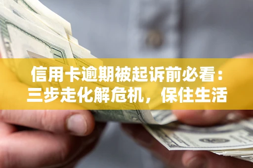 北京信用卡逾期被起诉前必看：三步走化解危机，保住生活尊严