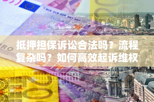 北京抵押担保诉讼合法吗？流程复杂吗？如何高效起诉维权？