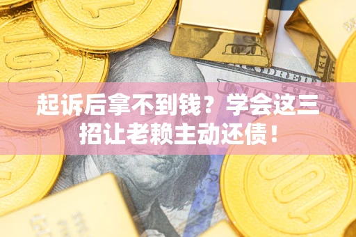 北京起诉后拿不到钱？学会这三招让老赖主动还债！