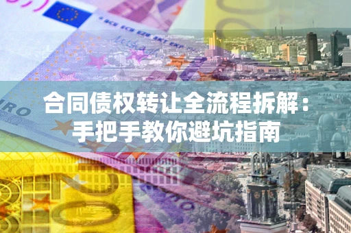 北京合同债权转让全流程拆解：手把手教你避坑指南