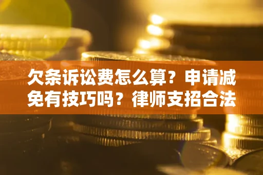 北京欠条诉讼费怎么算？申请减免有技巧吗？律师支招合法省钱