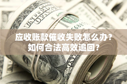 北京应收账款催收失败怎么办？如何合法高效追回？