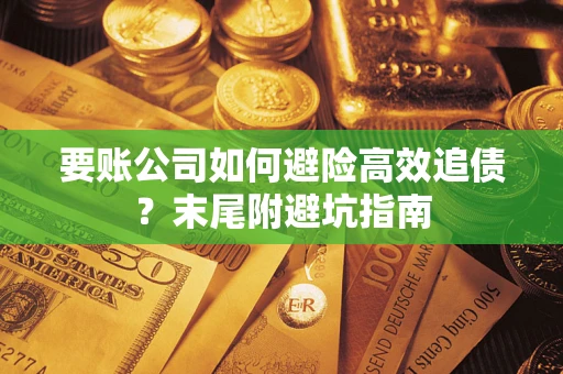 北京要账公司如何避险高效追债？末尾附避坑指南
