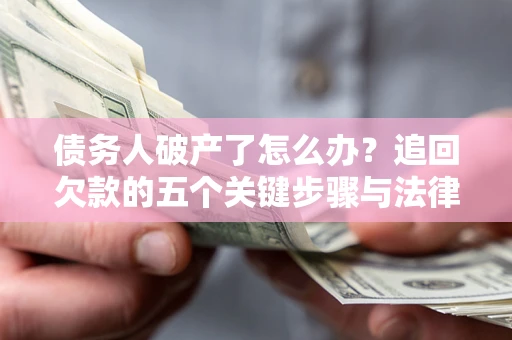 北京债务人破产了怎么办？追回欠款的五个关键步骤与法律策略