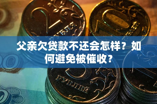 北京父亲欠贷款不还会怎样？如何避免被催收？