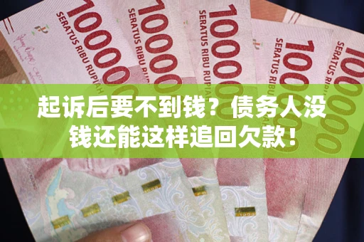 北京起诉后要不到钱？债务人没钱还能这样追回欠款！