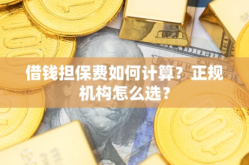 北京借钱担保费如何计算？正规机构怎么选？