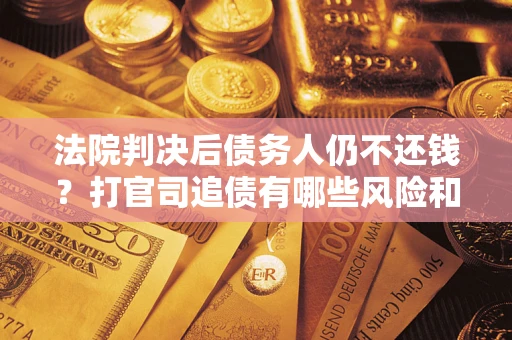 北京法院判决后债务人仍不还钱？打官司追债有哪些风险和技巧？
