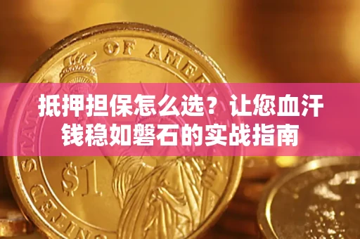 北京抵押担保怎么选？让您血汗钱稳如磐石的实战指南