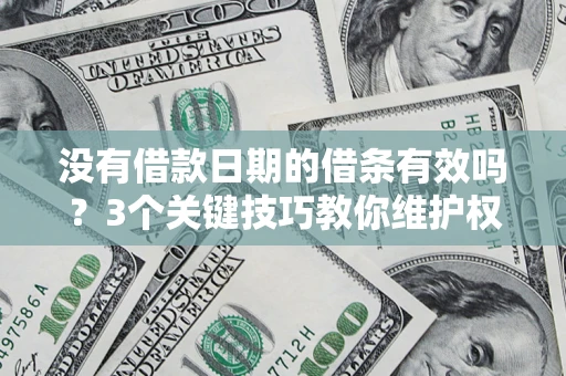 北京没有借款日期的借条有效吗？3个关键技巧教你维护权益