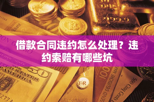 北京借款合同违约怎么处理？违约索赔有哪些坑