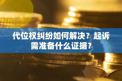 北京代位权纠纷如何解决？起诉需准备什么证据？