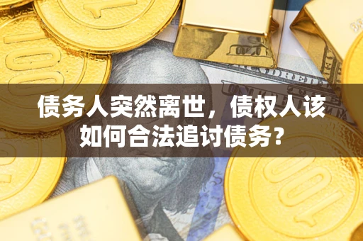 北京债务人突然离世，债权人该如何合法追讨债务？