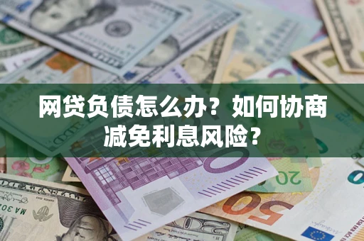 北京网贷负债怎么办？如何协商减免利息风险？