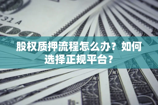 北京股权质押流程怎么办？如何选择正规平台？