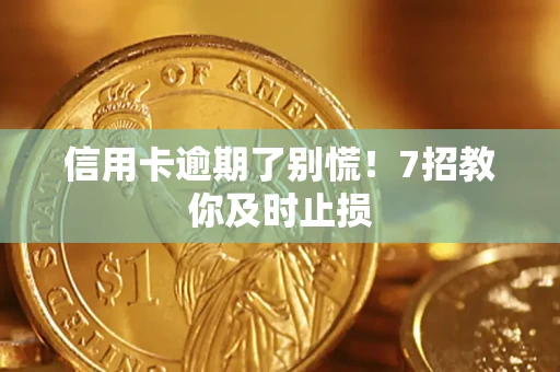 北京信用卡逾期了别慌！7招教你及时止损