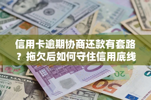 北京信用卡逾期协商还款有套路？拖欠后如何守住信用底线？