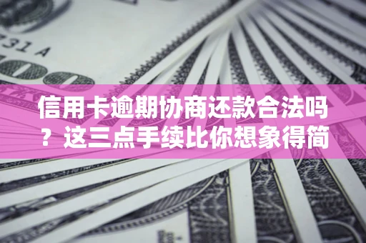 北京信用卡逾期协商还款合法吗？这三点手续比你想象得简单