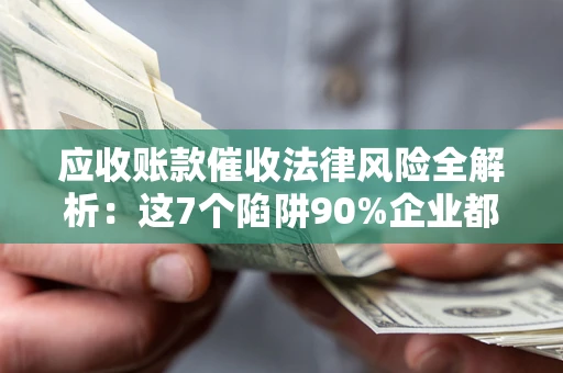 北京应收账款催收法律风险全解析：这7个陷阱90%企业都踩过（含合规应对指南）