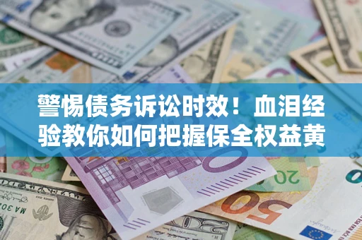 北京警惕债务诉讼时效！血泪经验教你如何把握保全权益黄金期
