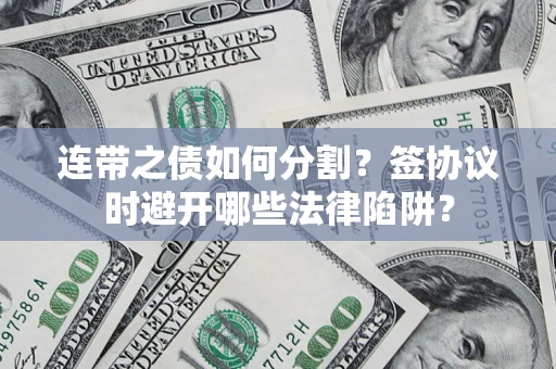 北京连带之债如何分割？签协议时避开哪些法律陷阱？
