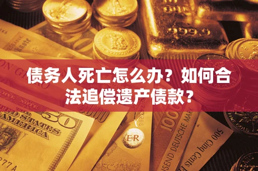 北京债务人死亡怎么办？如何合法追偿遗产债款？