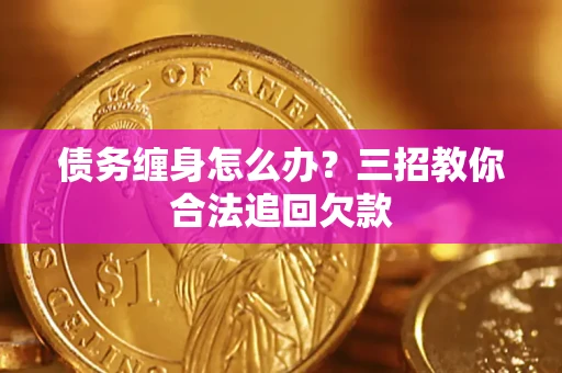 北京债务缠身怎么办？三招教你合法追回欠款