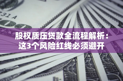 北京股权质压贷款全流程解析：这3个风险红线必须避开