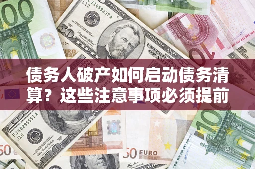 北京债务人破产如何启动债务清算？这些注意事项必须提前知道